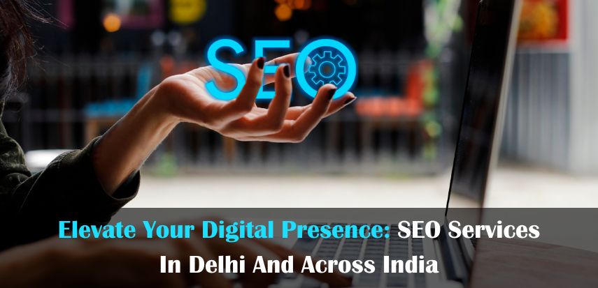 Elevate Your Digital Presence: SEO Services in Delhi and Across India