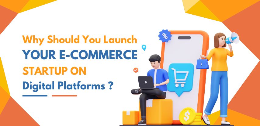 Why Should You Launch Your E-Commerce Startup On Digital Platforms?